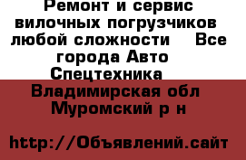 •	Ремонт и сервис вилочных погрузчиков (любой сложности) - Все города Авто » Спецтехника   . Владимирская обл.,Муромский р-н